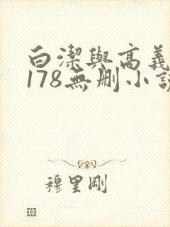 白洁与高义1～178无删小说