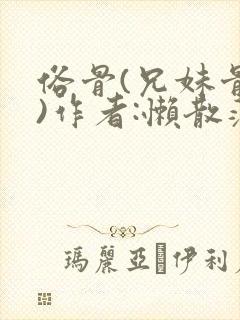 俗骨(兄妹骨科)作者:懒散蒲公英