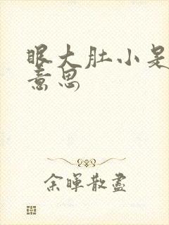 眼大肚小是什么意思