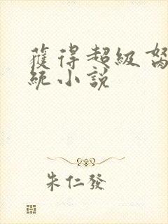 获得超级胬肉系统小说