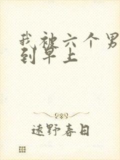 我被六个男人躁到早上