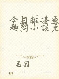 今日离港鱼宰笔趣阁小说免费阅读