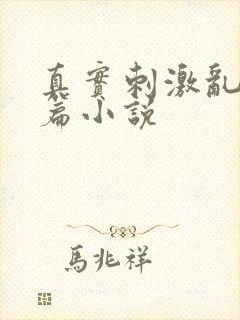 真实刺激乱13篇小说