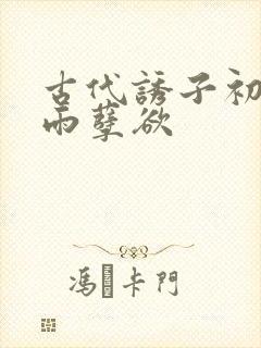 古代诱子初尝云雨孽欲