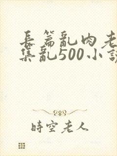 长篇乱肉老师合集乱500小说