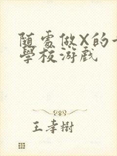 随处做X的世界学校游戏