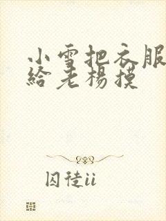 小雪把衣服解开给老杨摸