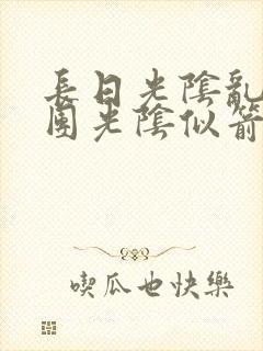 长日光阴乱作一团光阴似箭笔趣渺视频