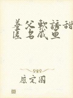 养父软诱甜BY匿名咸鱼