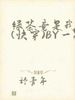 绿茶竟是我自己(快穿)BY一颗栗子