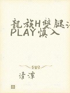 龙族H双腿涨灌PLAY慎入