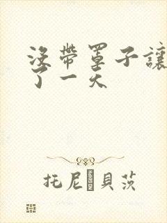 没带罩子让他C了一天