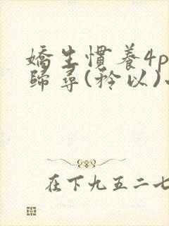 娇生惯养4ph归寻(矜以)小说免费阅读