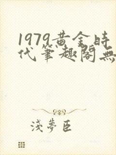 1979黄金时代笔趣阁无弹窗无错版