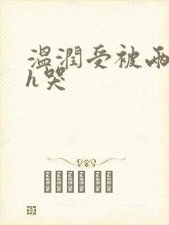 温润受被两个攻h哭