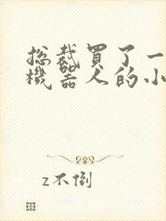 总裁买了一个男机器人的小说