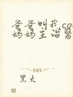 爸爸叫我cod妈妈主治医生