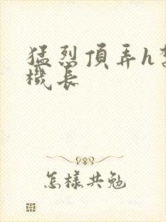 猛烈顶弄h禁欲机长