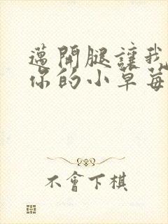 迈开腿让我看看你的小草莓