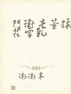 门卫老董揉捏校花雪乳