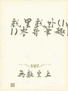 戏里戏外(1v1)岑哥笔趣阁