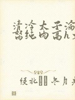 清冷太子沦为禁胬纯肉高h文