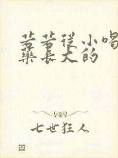 若若从小喝催乳药长大的