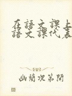 在语文课上强插语文课代表