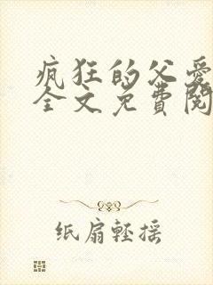 疯狂的父爱小说全文免费阅读