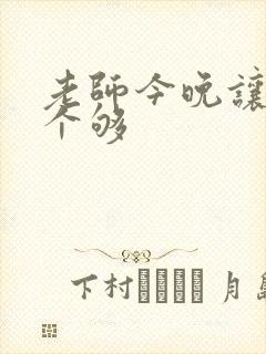 老师今晚让你爽个够