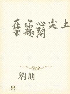 在你心尖上起舞笔趣阁