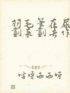 羽毛笔在尿孔里划来划去作文