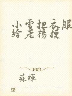 小雪把衣服解开给老杨摸