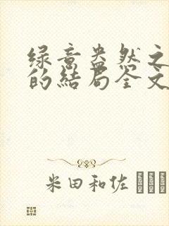 绿意盎然之小东的结局全文笔趣阁在线阅读