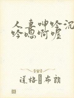 人妻呻吟沉沦呻吟嗯啊喔