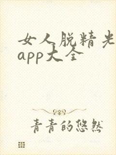 女人脱精光直播app大全