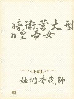 暗卫营大型hpn皇帝女