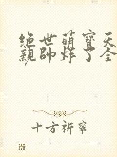 绝世萌宝天才娘亲帅炸了全文免费