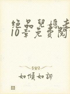 绝品儿媳老马第10章免费阅读