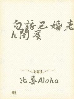 勾诱已婚老男人h闺蜜