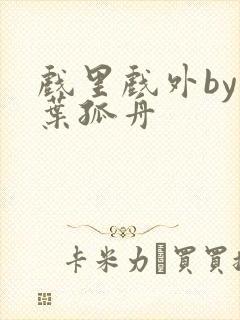 戏里戏外by一叶孤舟