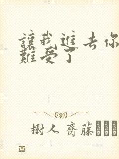 让我进去你就不难受了