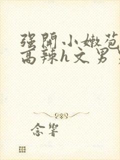 强开小嫩苞h文高辣h文男男