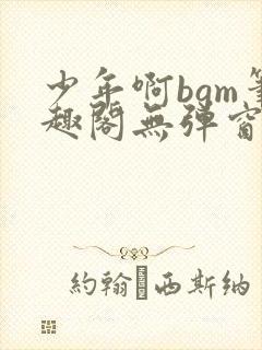 少年啊bgm笔趣阁无弹窗免费