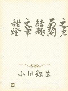 甜文结局之后青灯笔趣阁免费阅读