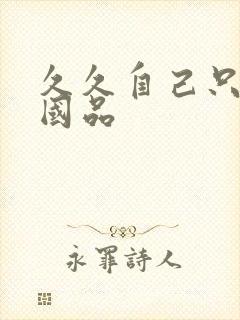 久久自己只精产国品