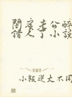 闺蜜老公醉酒认错人了小说全文阅读