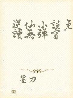 逆仙小说免费阅读无弹窗