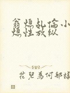 翁熄乩伦小说翁熄性放纵