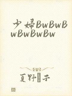少妇BwBwBwBwBwBw